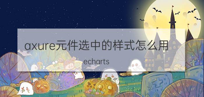 axure元件选中的样式怎么用 echarts graphic 如何写html表签？